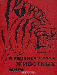 И. П. Сосновский / О редких животных мира / В книге рассказано о некоторых диких животных отечественной и ...