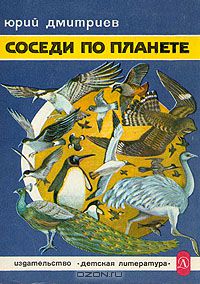 Юрий Дмитриев / Соседи по планете. Птицы / Книга «Соседи по планете» повествует о многообразных и очень ...