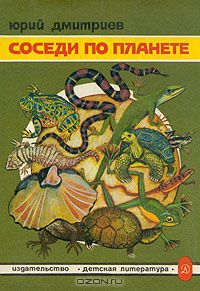 Юрий Дмитриев / Соседи по планете. Земноводные и пресмыкающиеся / Книга рассказывает о земноводных и пресмыкающихся, то есть о тех ...