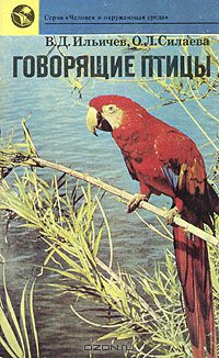 В. Д. Ильичев, О. Л. Силаева / Говорящие птицы / Птицы — единственные существа, способные имитировать ...