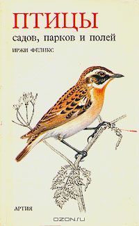 Иржи Феликс / Птицы садов, парков и полей / В книге даны названия птиц, где и какие они строят гнезда, как ...