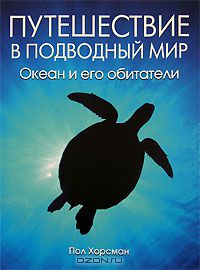 Пол Хорсман / Путешествие в подводный мир. Океан и его обитатели / Книга «Путешествие в подводный мир» посвящена жизни океана и ...