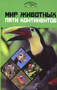 А. В. Степура / Мир животных пяти континентов / Человек никогда не устанет удивляться миру животных, любоваться ...