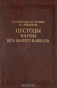 С. О. Мовсесян, Ф. А. Чубарян, М. А. Никогосян / Цестоды фауны юга Малого Кавказа / В монографии представлены результаты многолетних оригинальных ...