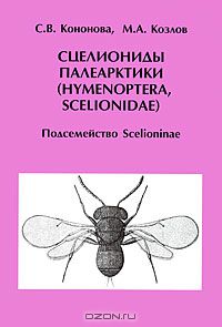 С. В. Кононова, М. А. Козлов / Сцелиониды Палеарктики (Hymenoptera, Scelionidae). Подсемейство Scelioninae / Рассматривается группа яйцеедов-сцелионин, представляющих ...