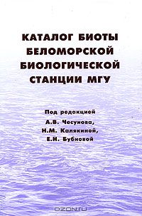 Под редакцией А. В. Чесунова, Н. М. Калякиной, Е. Н. Бубновой / Каталог биоты Беломорской биологической станции МГУ / Каталог включает более 6 000 видов организмов от бактерий до ...