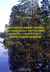 В. Б. Семенов / Аннотированный список жесткокрылых насекомых (Insecta, Coleoptera) Центральной Мещеры / Приведён аннотированный список жесткокрылых (Coleoptera) ...