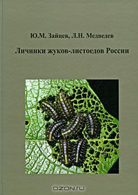 Ю. М. Зайцев, Л. Н. Медведев / Личинки жуков-листоедов России / В работе рассматривается одно из крупнейших семейств отряда ...