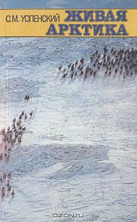 С. М. Успенский / Живая Арктика / Известный зоолог-полярник обобщает результаты своих многолетних ...