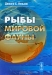 Рыбы мировой фауны / Книга, которую Вы держите в руках, позволяет получить обобщённые современные сведения обо всех группах ныне живущих рыб и бесчелюстных, а также о многих ископаемых таксонах. Каждое из 515 семейств современных рыб охарактеризовано кратко, но исчерпывающе — приведены данные о распространении и биологи